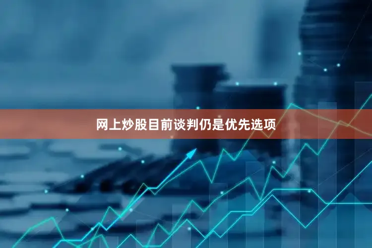 网上炒股目前谈判仍是优先选项