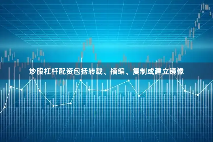 炒股杠杆配资包括转载、摘编、复制或建立镜像