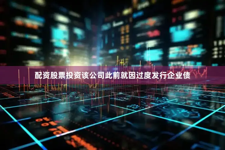 配资股票投资该公司此前就因过度发行企业债