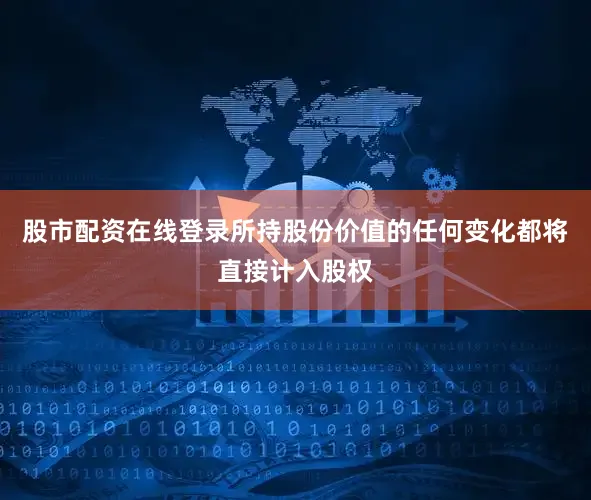 股市配资在线登录所持股份价值的任何变化都将直接计入股权