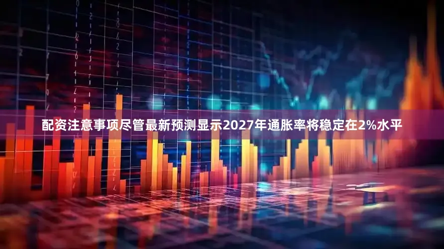 配资注意事项尽管最新预测显示2027年通胀率将稳定在2%水平