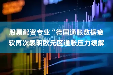 股票配资专业　　“德国通胀数据疲软再次表明欧元区通胀压力缓解