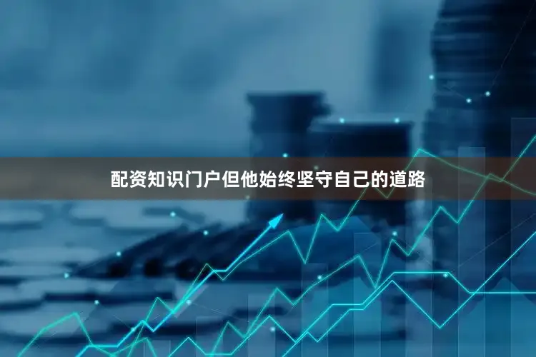 配资知识门户但他始终坚守自己的道路
