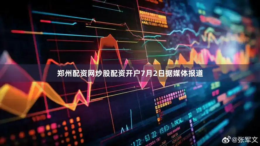 郑州配资网炒股配资开户　　7月2日据媒体报道