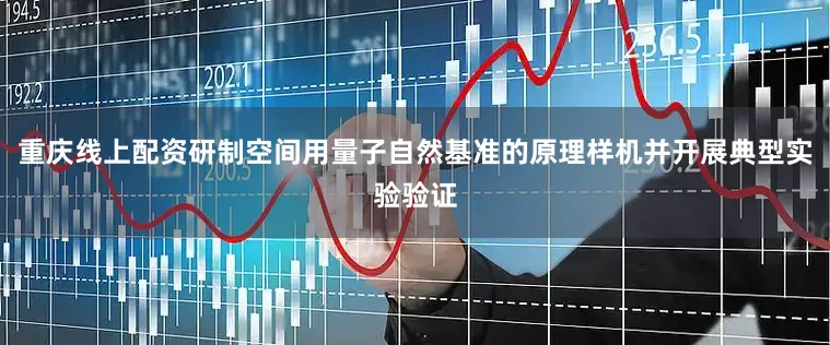 重庆线上配资研制空间用量子自然基准的原理样机并开展典型实验验证