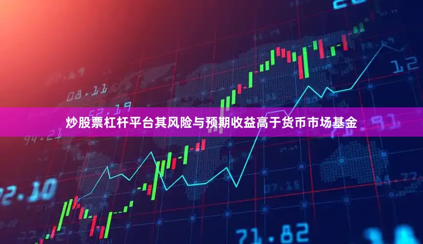 炒股票杠杆平台其风险与预期收益高于货币市场基金