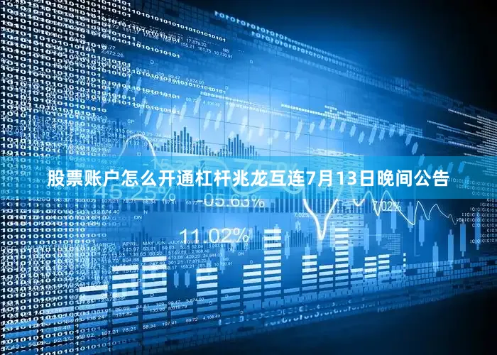 股票账户怎么开通杠杆兆龙互连7月13日晚间公告