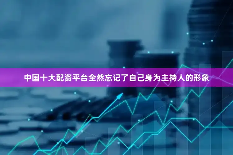 中国十大配资平台全然忘记了自己身为主持人的形象