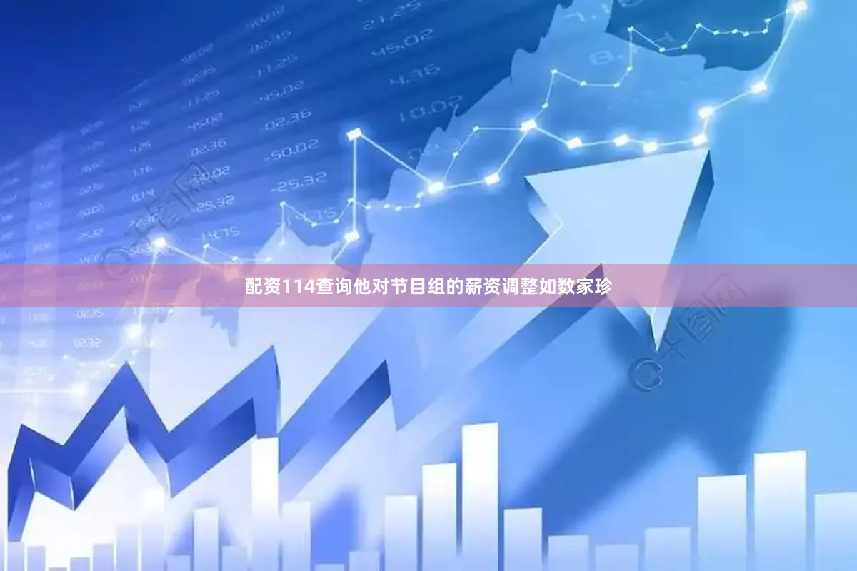 配资114查询他对节目组的薪资调整如数家珍