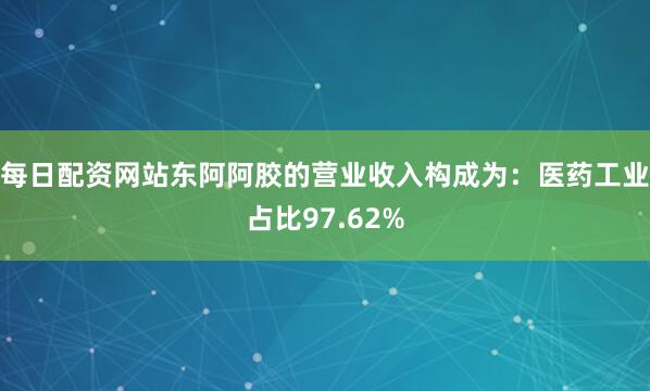 每日配资网站东阿阿胶的营业收入构成为：医药工业占比97.62%