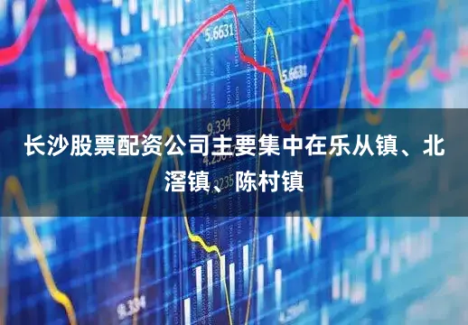 长沙股票配资公司主要集中在乐从镇、北滘镇、陈村镇