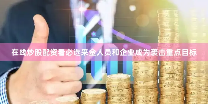 在线炒股配资看必选采金人员和企业成为袭击重点目标