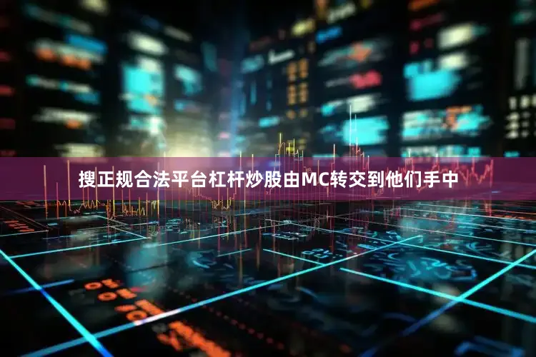 搜正规合法平台杠杆炒股由MC转交到他们手中