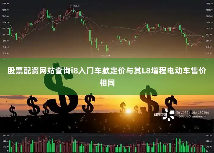 股票配资网站查询i8入门车款定价与其L8增程电动车售价相同