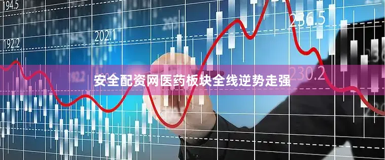 安全配资网医药板块全线逆势走强