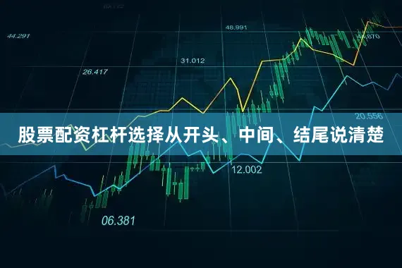 股票配资杠杆选择从开头、中间、结尾说清楚