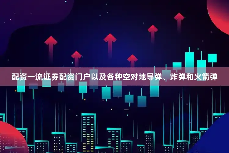 配资一流证券配资门户以及各种空对地导弹、炸弹和火箭弹