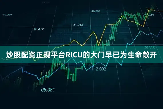 炒股配资正规平台RICU的大门早已为生命敞开