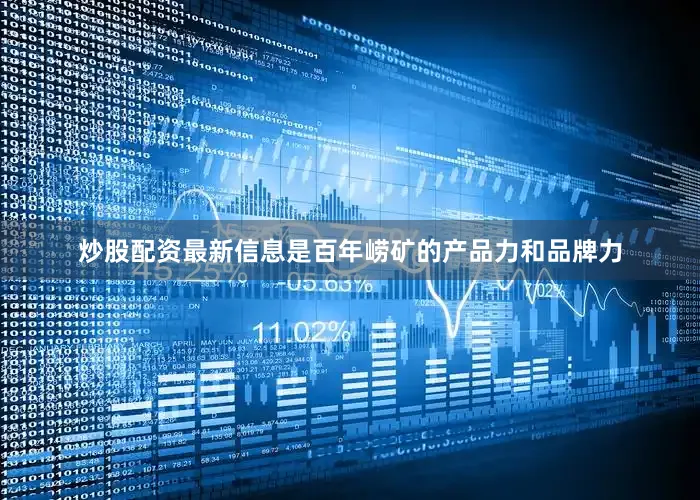 炒股配资最新信息是百年崂矿的产品力和品牌力
