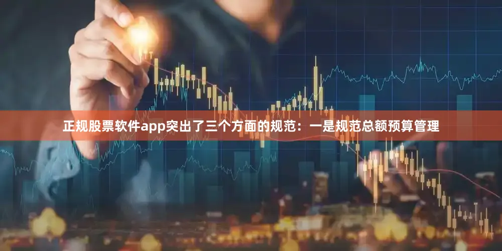 正规股票软件app突出了三个方面的规范：一是规范总额预算管理