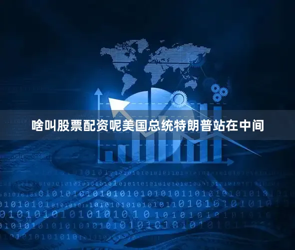 啥叫股票配资呢美国总统特朗普站在中间
