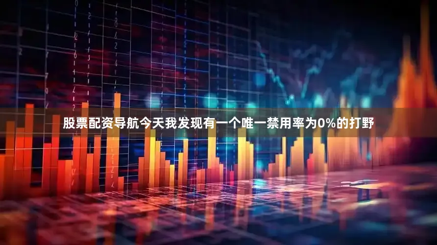 股票配资导航今天我发现有一个唯一禁用率为0%的打野
