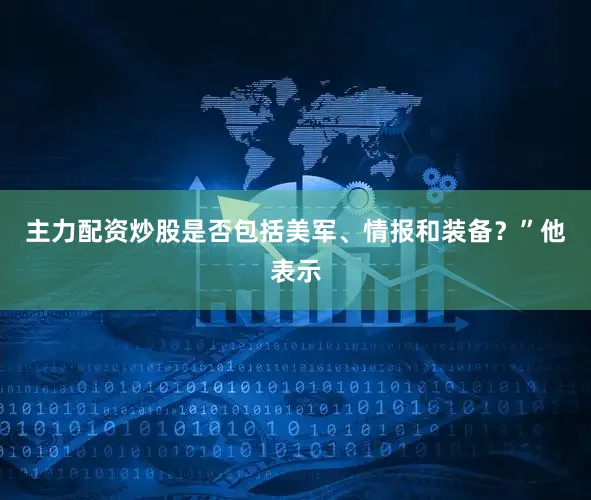 主力配资炒股是否包括美军、情报和装备？”他表示