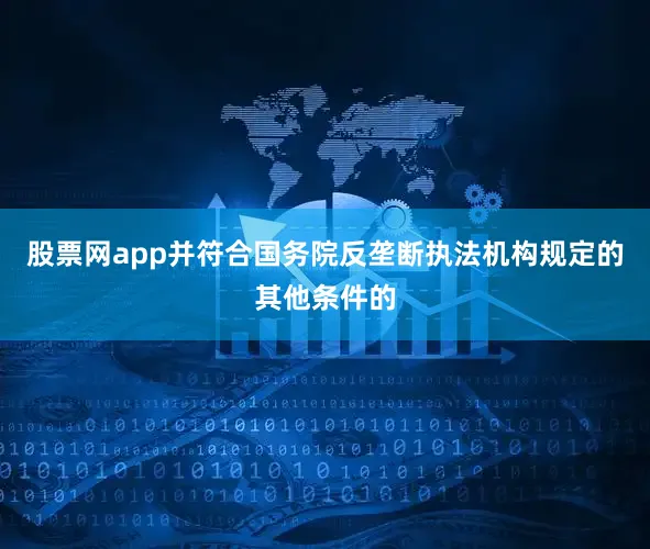 股票网app并符合国务院反垄断执法机构规定的其他条件的