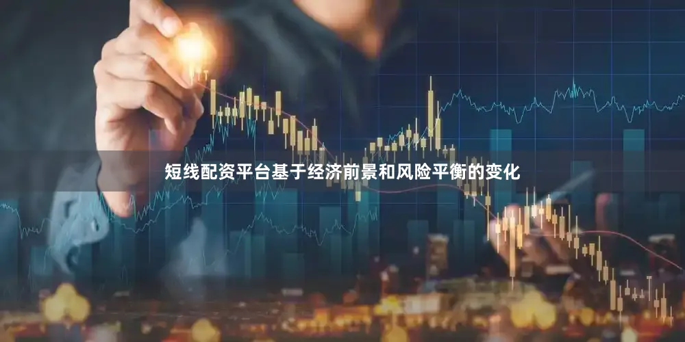 短线配资平台基于经济前景和风险平衡的变化