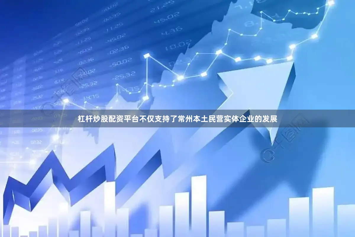 杠杆炒股配资平台不仅支持了常州本土民营实体企业的发展
