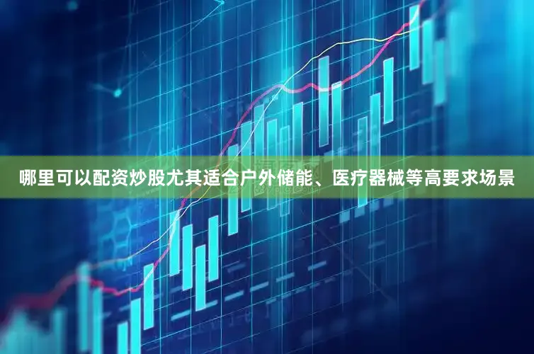 哪里可以配资炒股尤其适合户外储能、医疗器械等高要求场景