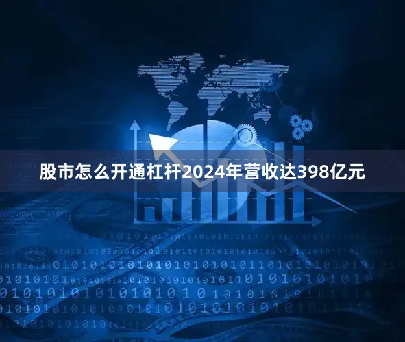股市怎么开通杠杆2024年营收达398亿元