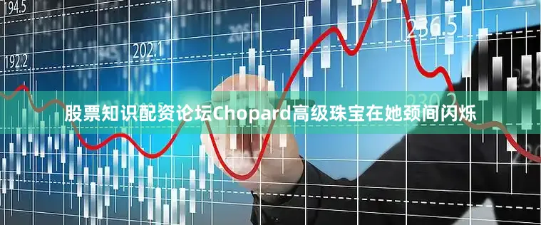 股票知识配资论坛Chopard高级珠宝在她颈间闪烁