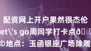配资网上开户果然很杰伦！Let's go周同学打卡点🚩地点：玉函银座广场除雕像外主题快闪店、应援店也同步开放收集七枚打卡印章还可兑换限定神秘礼物漫步在济南的街头转角或许就与“周同学”不期而遇图源：小红书@周同学CHOUCHOU用脚步丈量这座城市的热忱与浪漫与周杰伦的旋律一起写下属于这个初秋的济南记忆今日话题评论区晒出你和周同学的合影吧！发布于：北京市