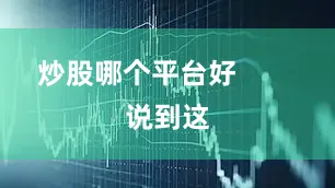 炒股哪个平台好        说到这