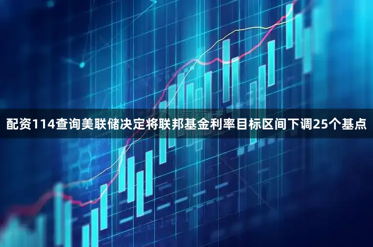 配资114查询美联储决定将联邦基金利率目标区间下调25个基点