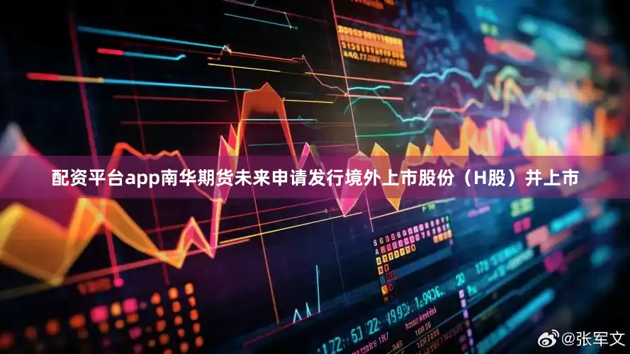 配资平台app南华期货未来申请发行境外上市股份（H股）并上市