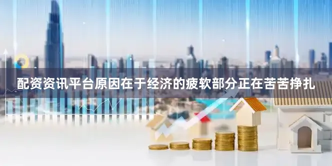 配资资讯平台原因在于经济的疲软部分正在苦苦挣扎