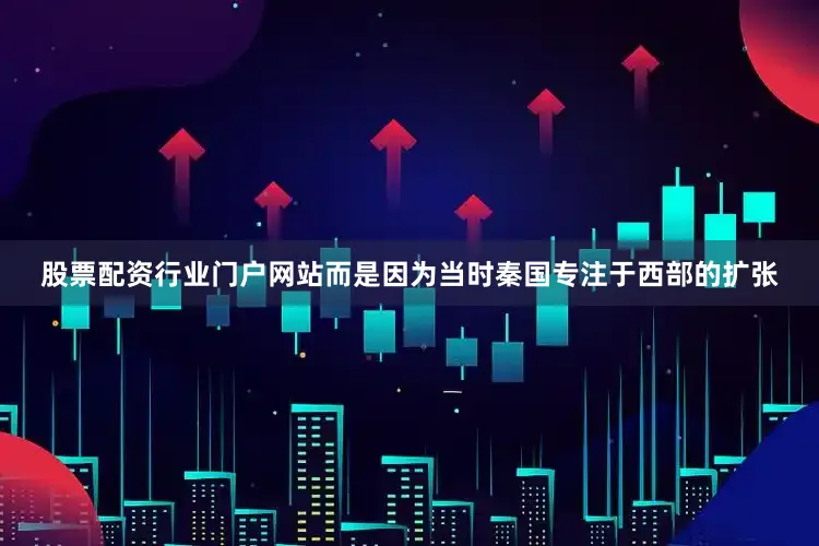 股票配资行业门户网站而是因为当时秦国专注于西部的扩张
