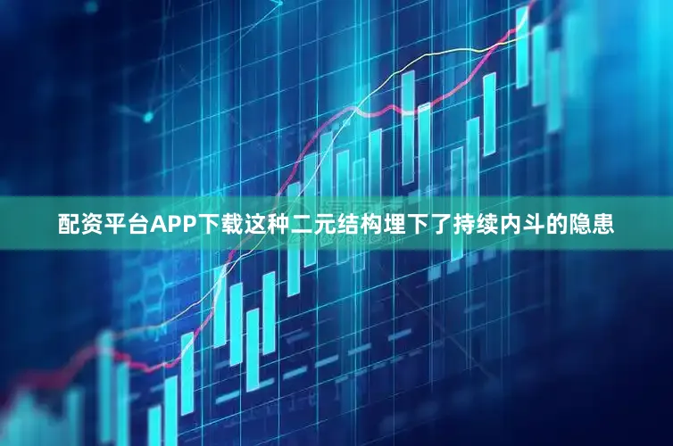 配资平台APP下载这种二元结构埋下了持续内斗的隐患