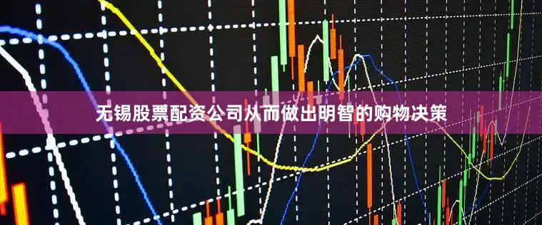 无锡股票配资公司从而做出明智的购物决策