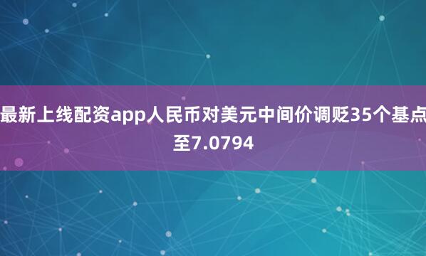 最新上线配资app人民币对美元中间价调贬35个基点至7.0794