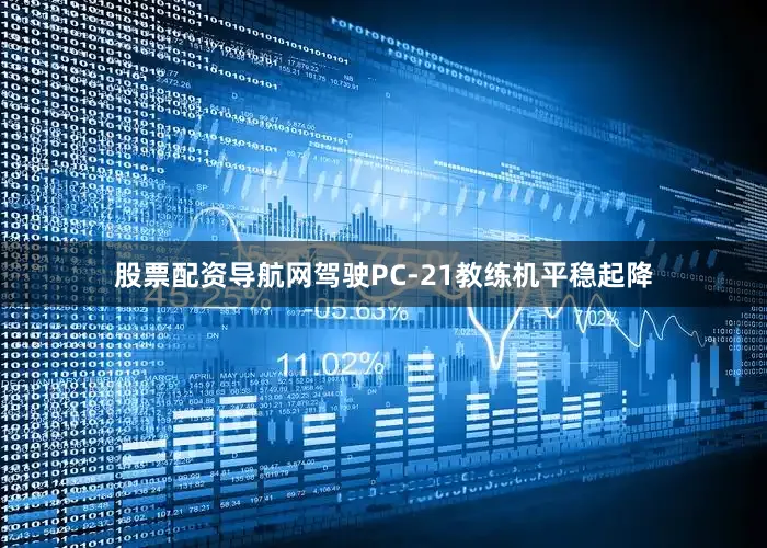 股票配资导航网驾驶PC-21教练机平稳起降