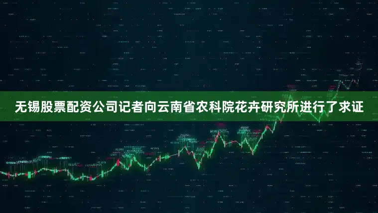 无锡股票配资公司记者向云南省农科院花卉研究所进行了求证