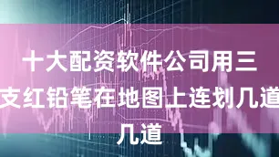 十大配资软件公司用三支红铅笔在地图上连划几道