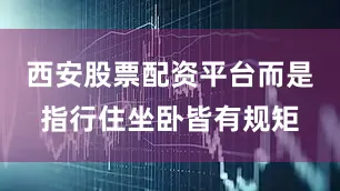 西安股票配资平台而是指行住坐卧皆有规矩