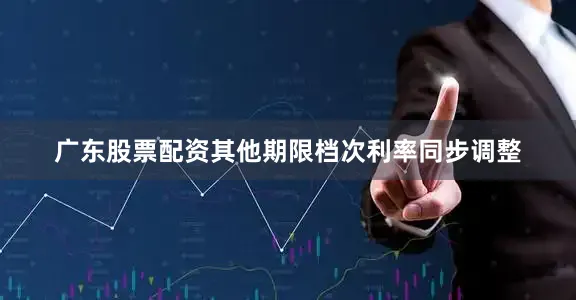 广东股票配资其他期限档次利率同步调整