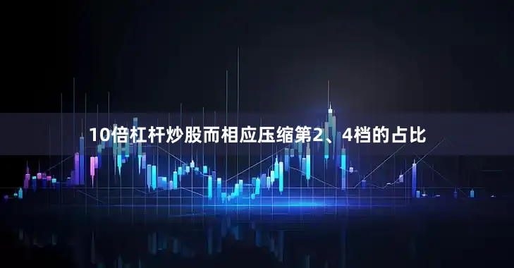10倍杠杆炒股而相应压缩第2、4档的占比